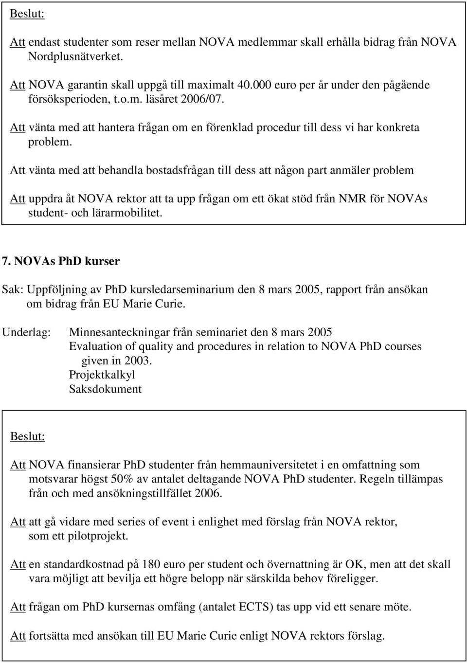 Att vänta med att behandla bostadsfrågan till dess att någon part anmäler problem Att uppdra åt NOVA rektor att ta upp frågan om ett ökat stöd från NMR för NOVAs student- och lärarmobilitet. 7.