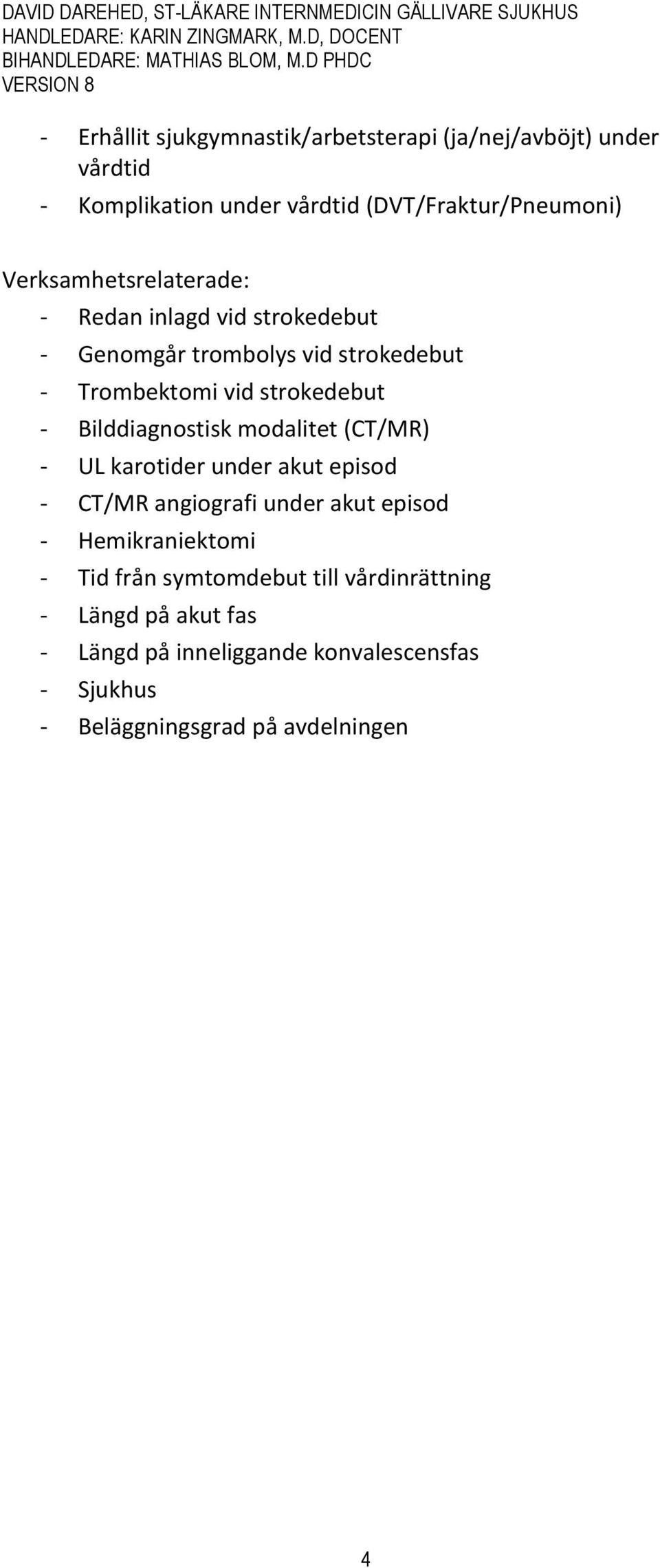 Bilddiagnostisk modalitet (CT/MR) - UL karotider under akut episod - CT/MR angiografi under akut episod - Hemikraniektomi - Tid