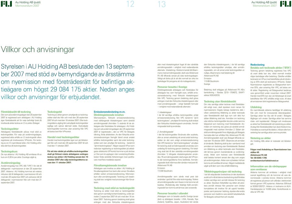 Företrädesrätt till teckning Den som på avstämningsdagen den 25 september 2007 är registrerad som aktieägare i AU Holding äger företrädesrätt att för varje befintligt fyrtal (4) innehavda aktier
