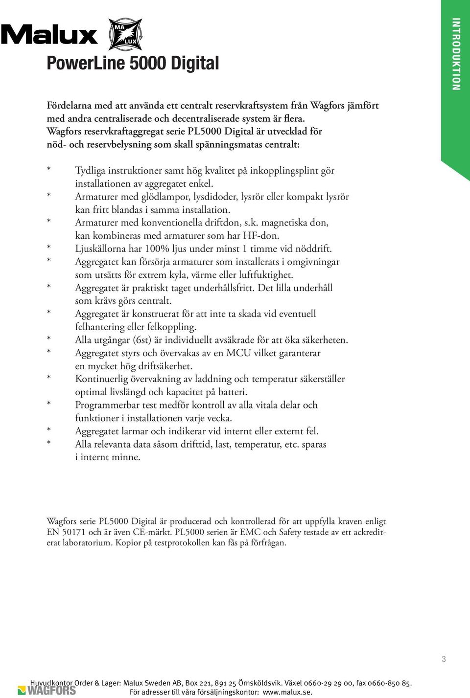 installationen av aggregatet enkel. * Armaturer med glödlampor, lysdidoder, lysrör eller kompakt lysrör kan fritt blandas i samma installation. * Armaturer med konventionella driftdon, s.k. magnetiska don, kan kombineras med armaturer som har HF-don.