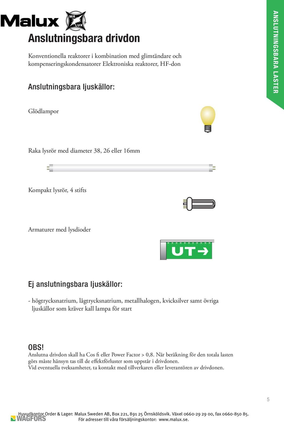 lågtrycksnatrium, metallhalogen, kvicksilver samt övriga ljuskällor som kräver kall lampa för start OBS! Anslutna drivdon skall ha Cos fi eller Power Factor > 0,8.