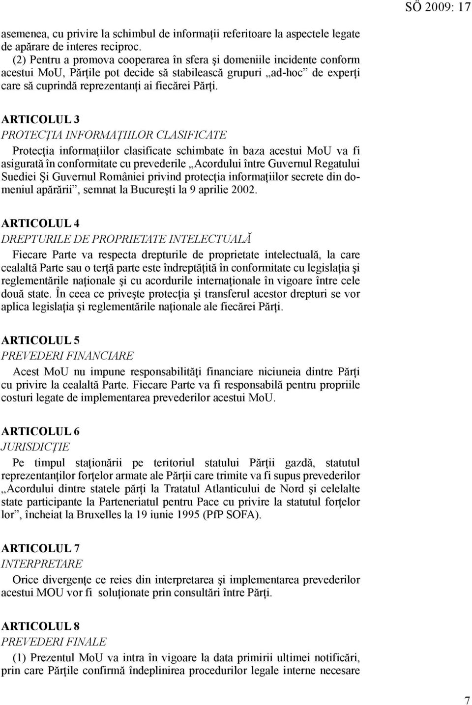 ARTICOLUL 3 PROTECŢIA INFORMAŢIILOR CLASIFICATE Protecţia informaţiilor clasificate schimbate în baza acestui MoU va fi asigurată în conformitate cu prevederile Acordului între Guvernul Regatului