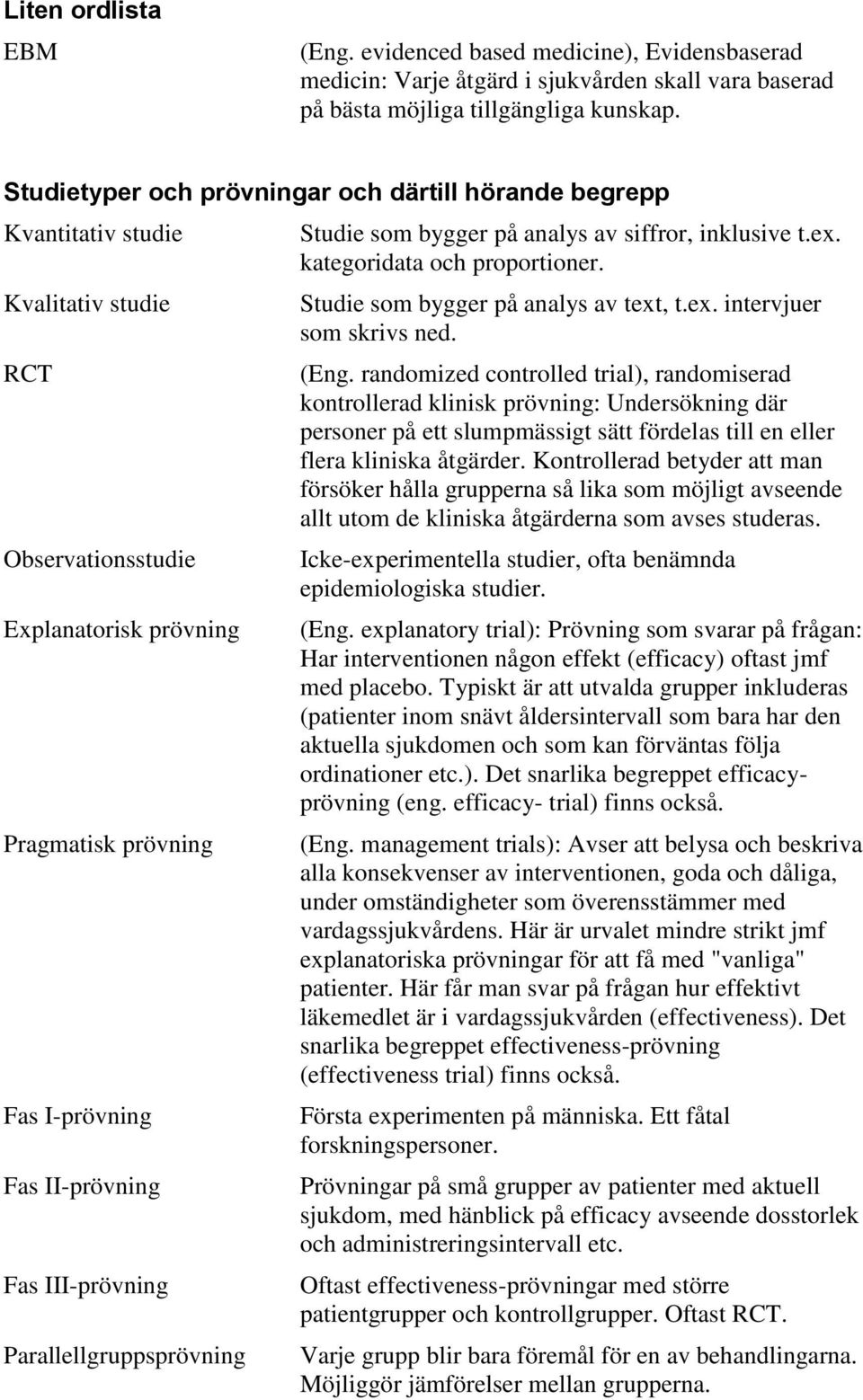 III-prövning Parallellgruppsprövning Studie som bygger på analys av siffror, inklusive t.ex. kategoridata och proportioner. Studie som bygger på analys av text, t.ex. intervjuer som skrivs ned. (Eng.