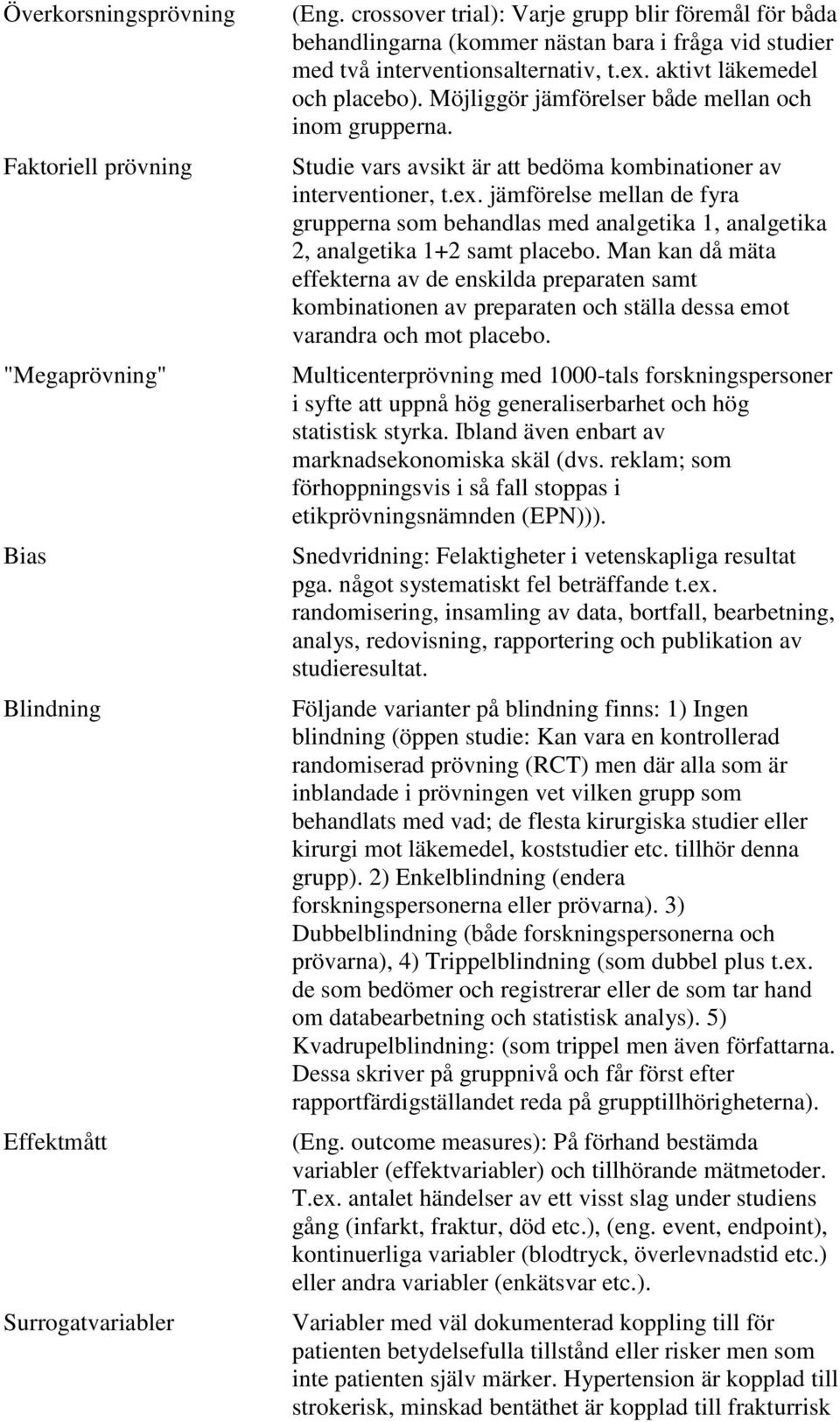 Möjliggör jämförelser både mellan och inom grupperna. Studie vars avsikt är att bedöma kombinationer av interventioner, t.ex.