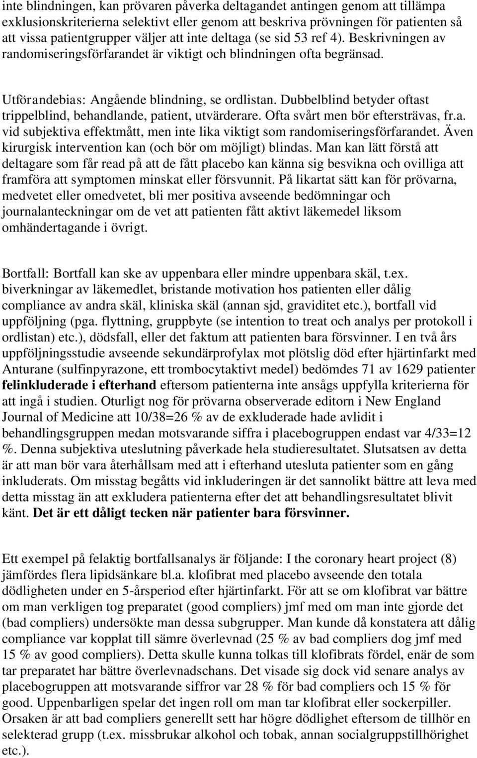 Dubbelblind betyder oftast trippelblind, behandlande, patient, utvärderare. Ofta svårt men bör eftersträvas, fr.a. vid subjektiva effektmått, men inte lika viktigt som randomiseringsförfarandet.