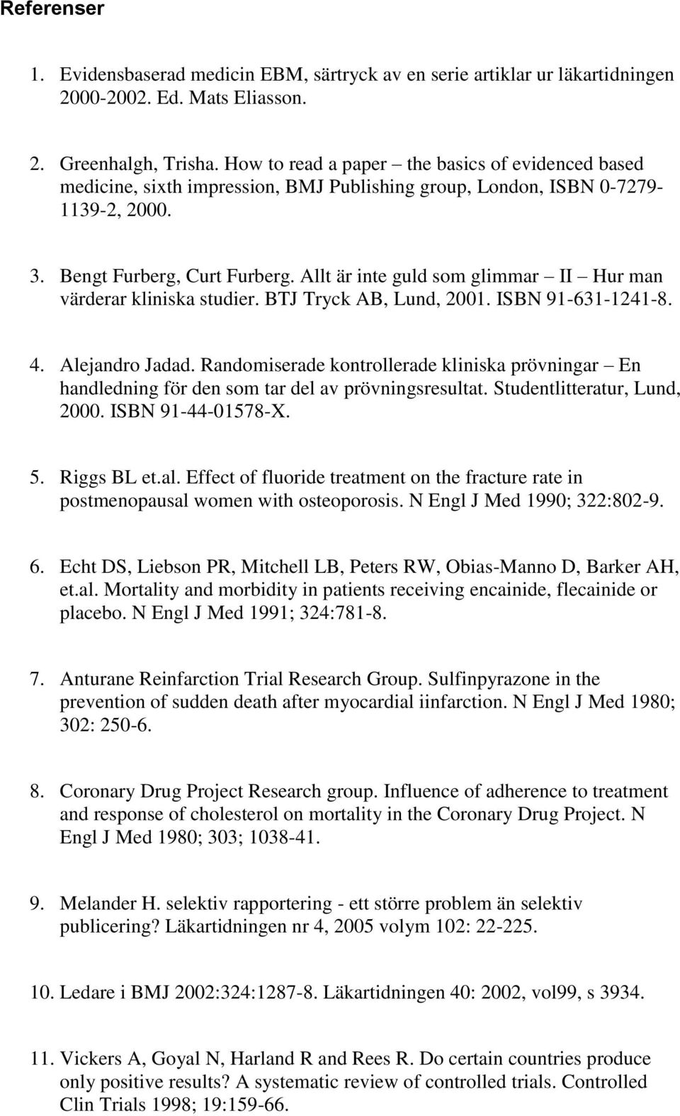 Allt är inte guld som glimmar II Hur man värderar kliniska studier. BTJ Tryck AB, Lund, 2001. ISBN 91-631-1241-8. 4. Alejandro Jadad.
