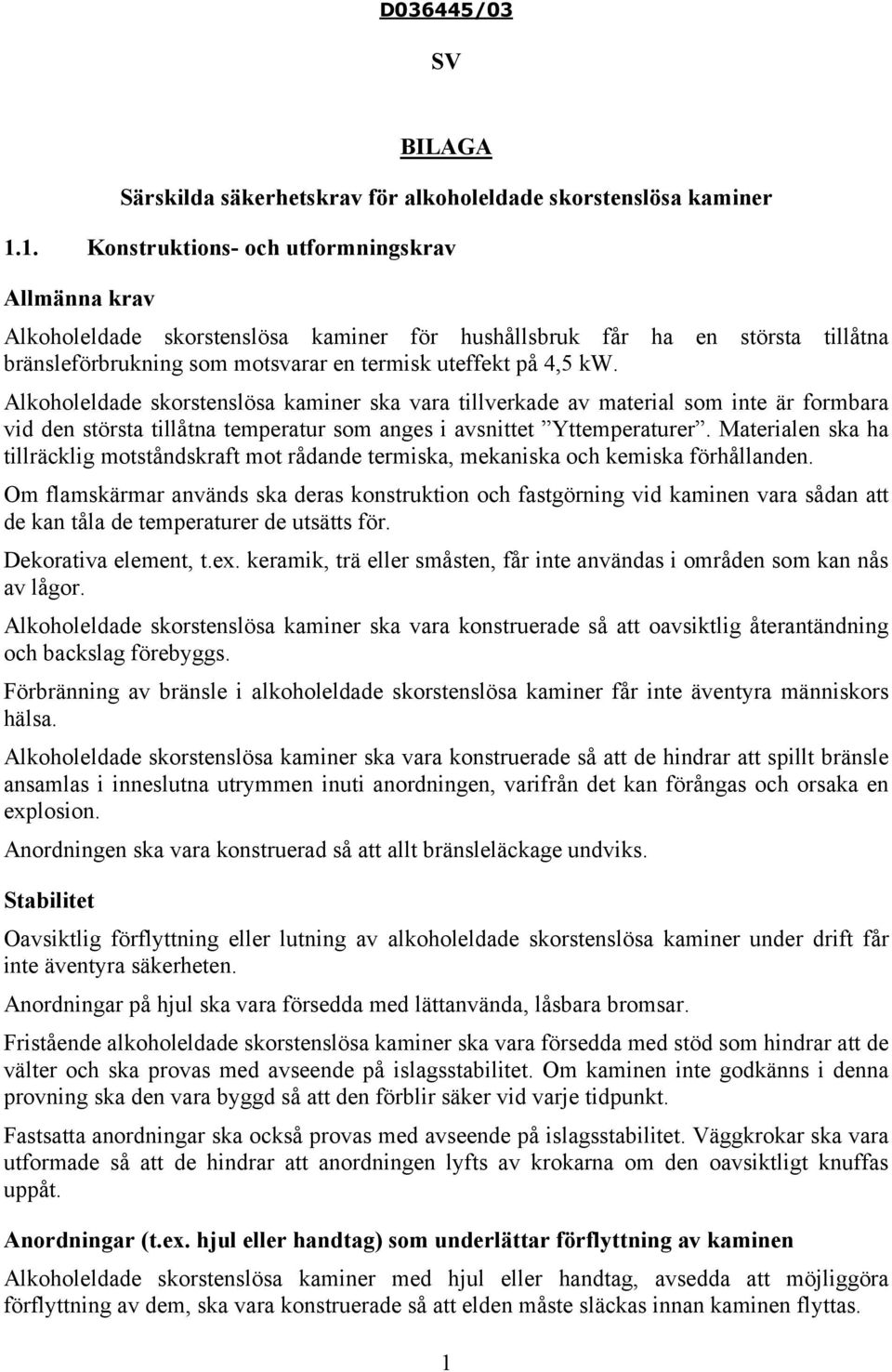 Alkoholeldade skorstenslösa kaminer ska vara tillverkade av material som inte är formbara vid den största tillåtna temperatur som anges i avsnittet Yttemperaturer.