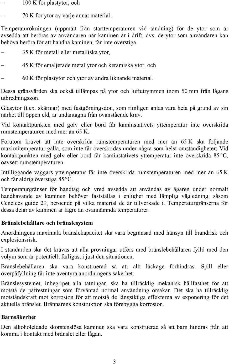 de ytor som användaren kan behöva beröra för att handha kaminen, får inte överstiga 35 K för metall eller metalliska ytor, 45 K för emaljerade metallytor och keramiska ytor, och 60 K för plastytor