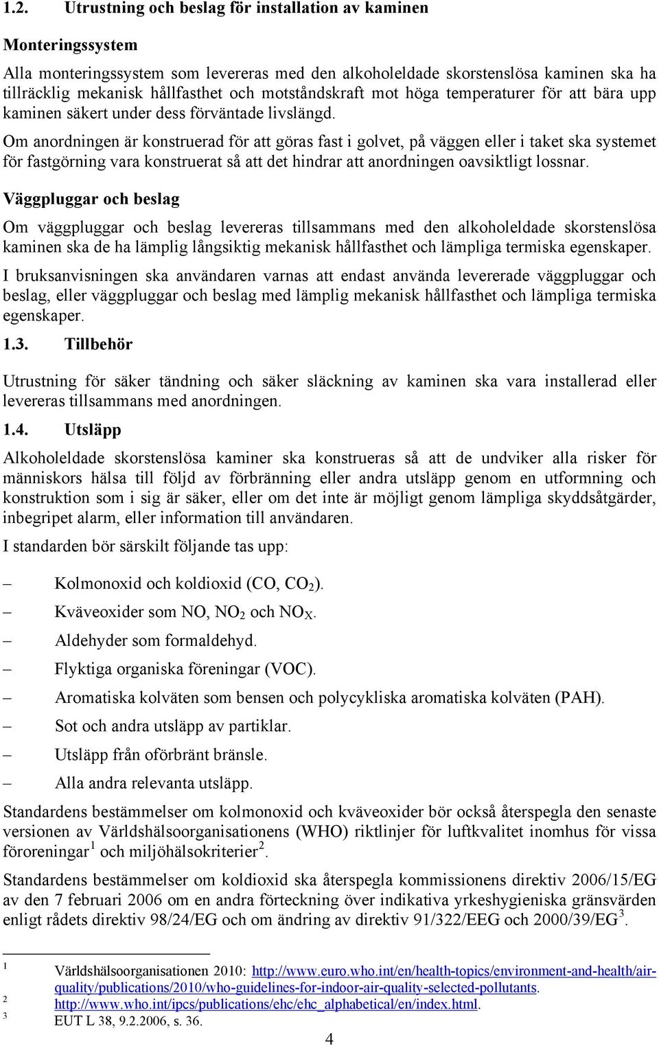 Om anordningen är konstruerad för att göras fast i golvet, på väggen eller i taket ska systemet för fastgörning vara konstruerat så att det hindrar att anordningen oavsiktligt lossnar.