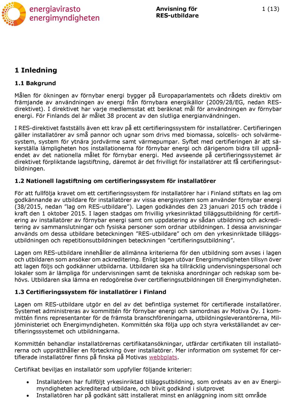 I direktivet har varje medlemsstat ett beräknat mål för användningen av förnybar energi. För Finlands del är målet 38 procent av den slutliga energianvändningen.