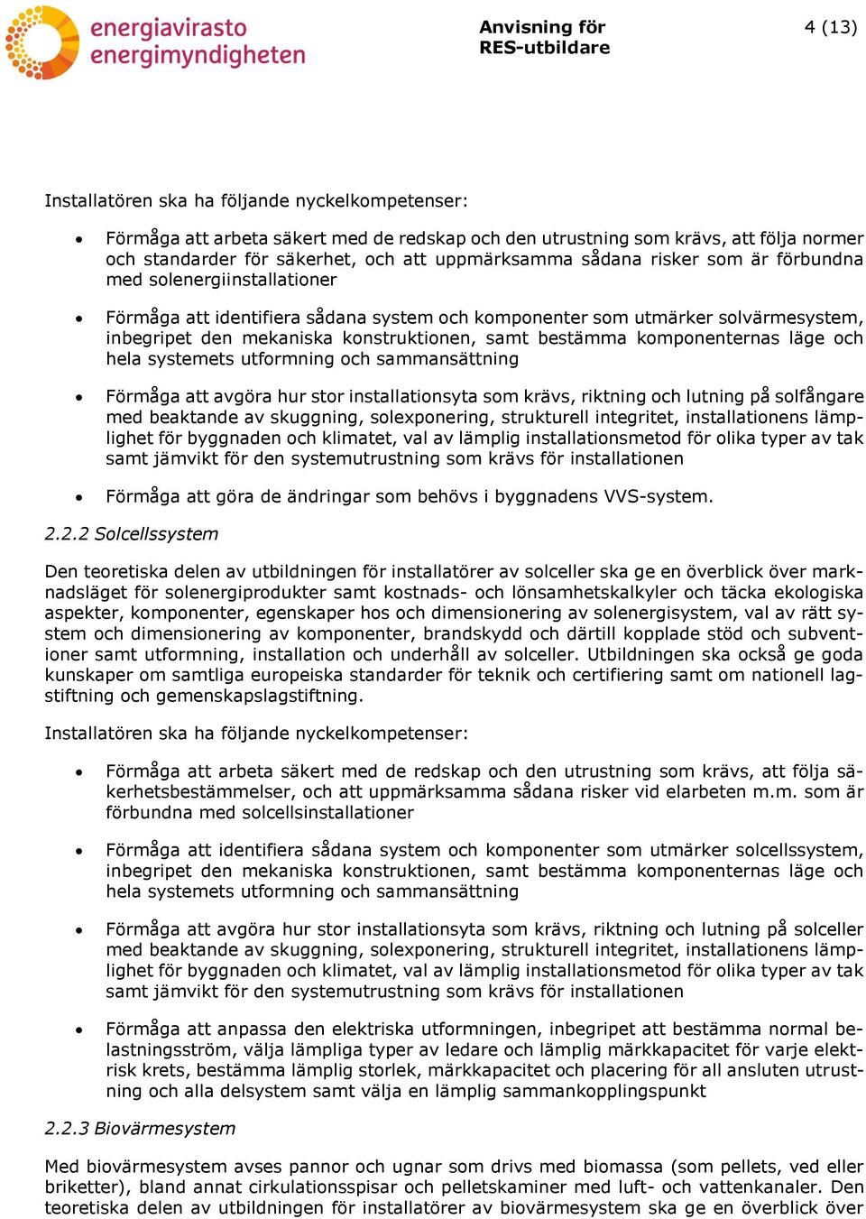 komponenternas läge och hela systemets utformning och sammansättning Förmåga att avgöra hur stor installationsyta som krävs, riktning och lutning på solfångare med beaktande av skuggning,