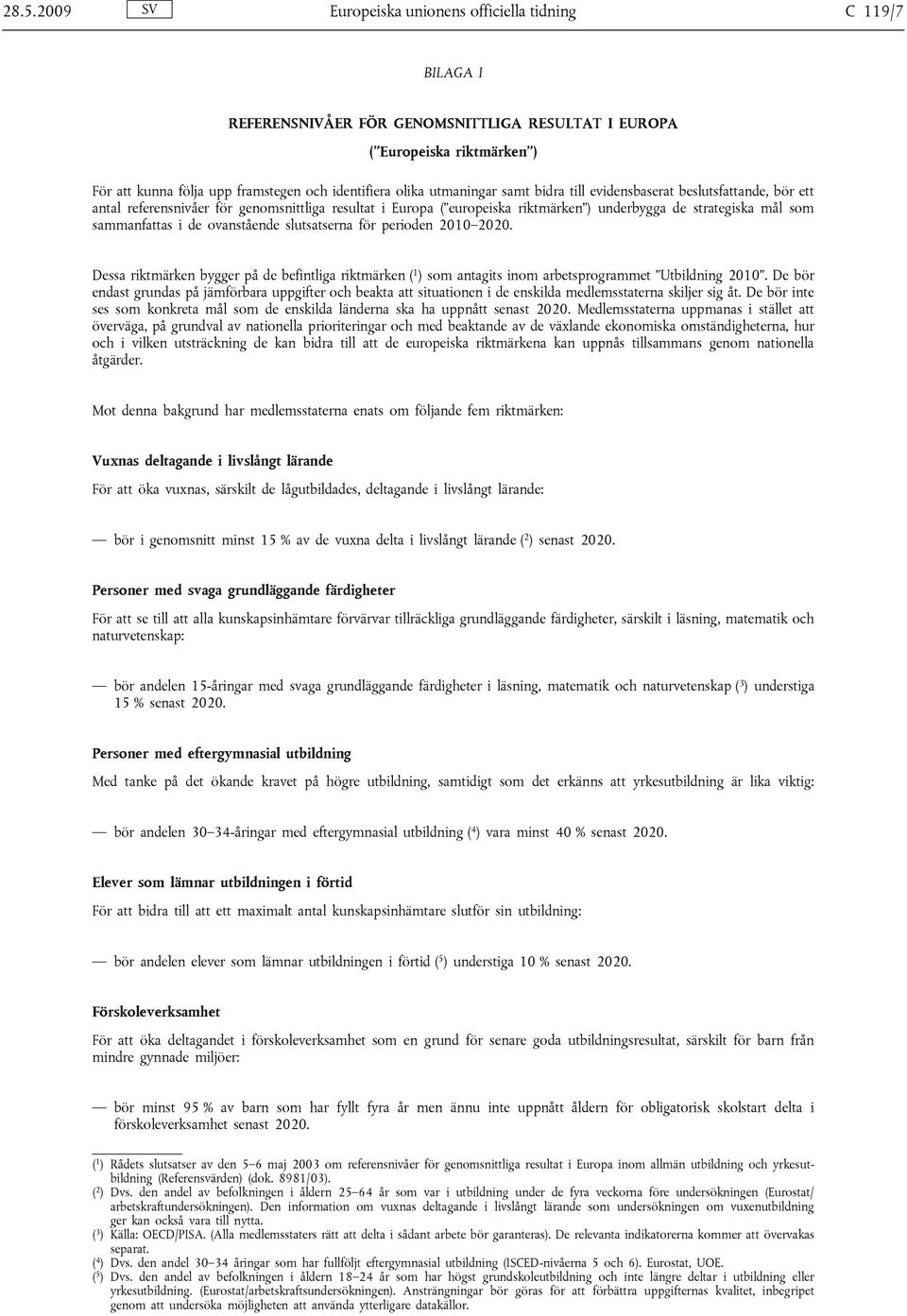 sammanfattas i de ovanstående slutsatserna för perioden 2010 2020. Dessa riktmärken bygger på de befintliga riktmärken ( 1 ) som antagits inom arbetsprogrammet Utbildning 2010.