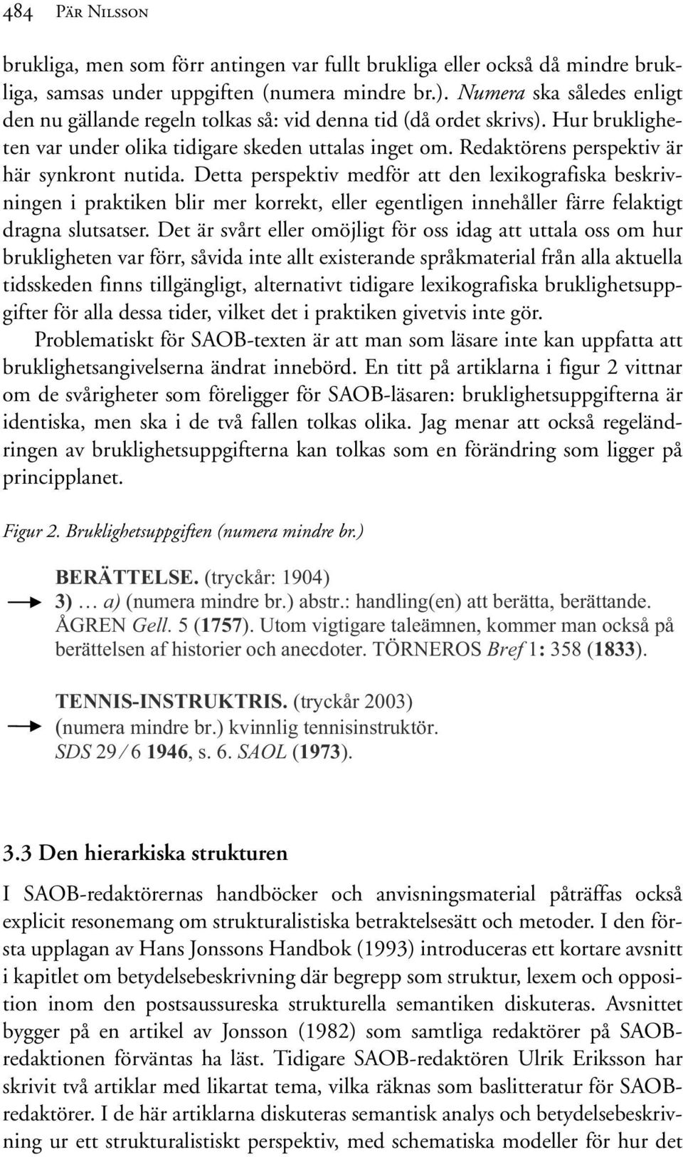 Redaktörens perspektiv är här synkront nutida. Detta perspektiv medför att den lexikografiska beskrivningen i praktiken blir mer korrekt, eller egentligen innehåller färre felaktigt dragna slutsatser.