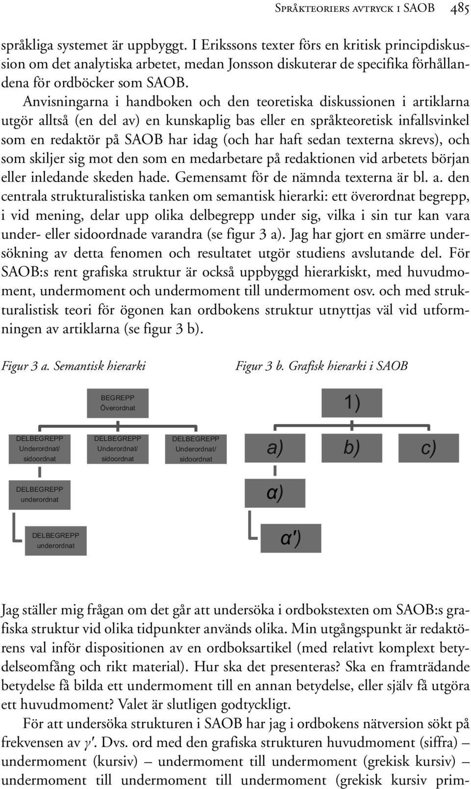 Anvisningarna i handboken och den teoretiska diskussionen i artiklarna utgör alltså (en del av) en kunskaplig bas eller en språkteoretisk infallsvinkel som en redaktör på SAOB har idag (och har haft