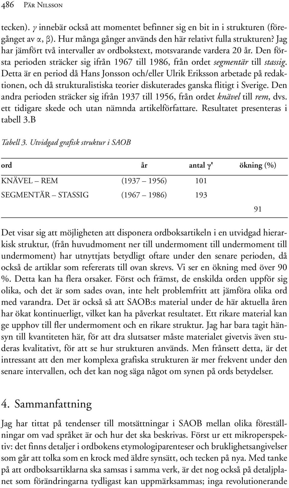 Detta är en period då Hans Jonsson och/eller Ulrik Eriksson arbetade på redaktionen, och då strukturalistiska teorier diskuterades ganska flitigt i Sverige.