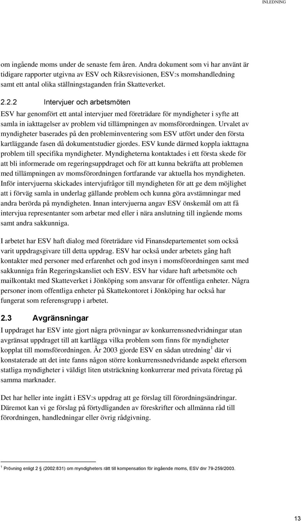 2.2 Intervjuer och arbetsmöten ESV har genomfört ett antal intervjuer med företrädare för myndigheter i syfte att samla in iakttagelser av problem vid tillämpningen av momsförordningen.