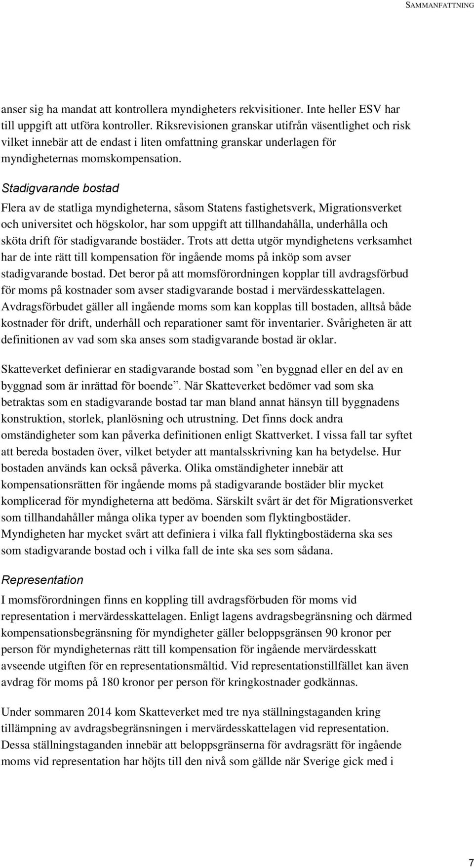 Stadigvarande bostad Flera av de statliga myndigheterna, såsom Statens fastighetsverk, Migrationsverket och universitet och högskolor, har som uppgift att tillhandahålla, underhålla och sköta drift