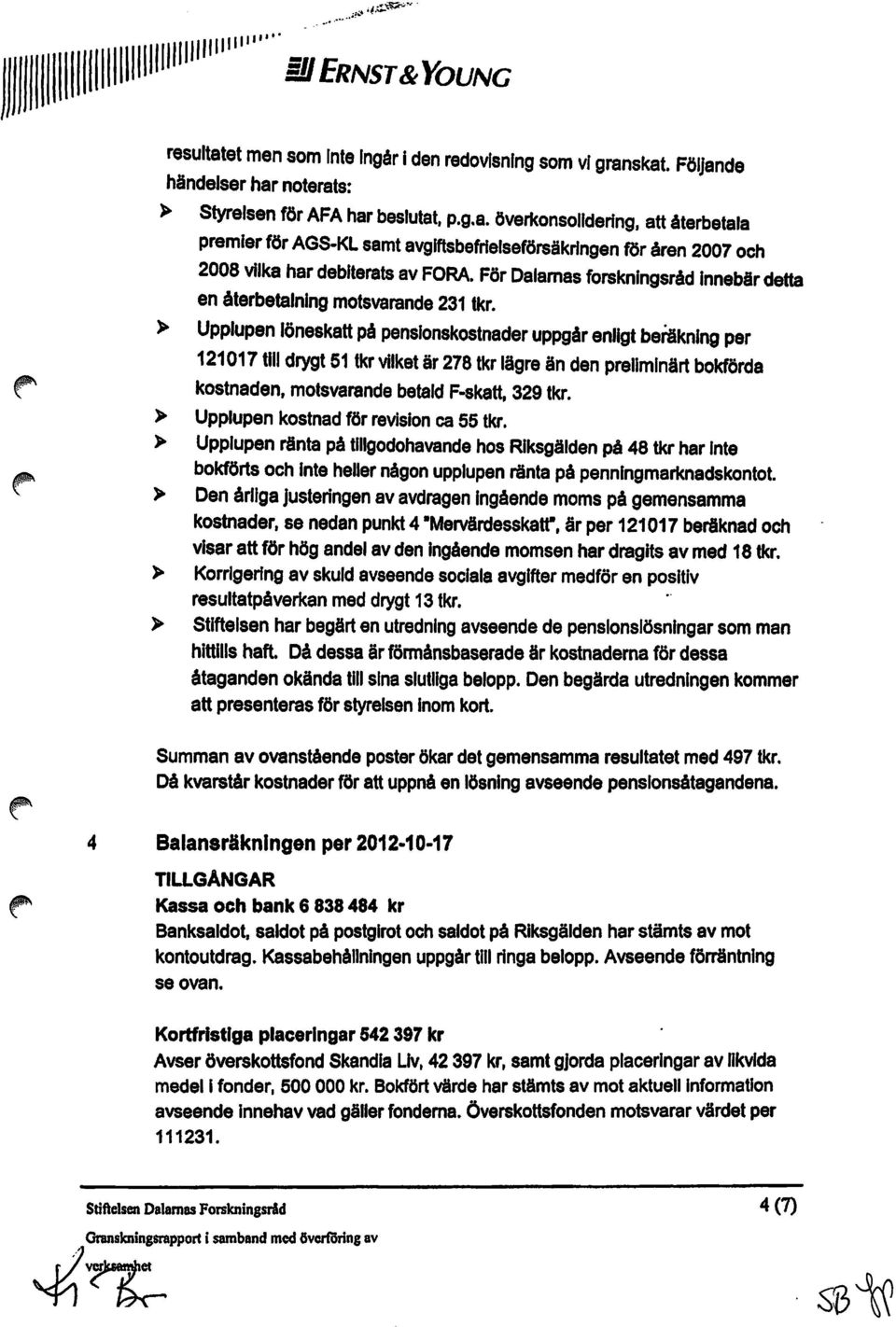 att återbetala premier för AGS-KL samt avgiftsbefrielseförsäkringen för åren 2007 och 2008 vilka har debiterats av FRA. För Dalarnas forskningsråd innebär detta en återbetalning motsvarande 231 tkr.