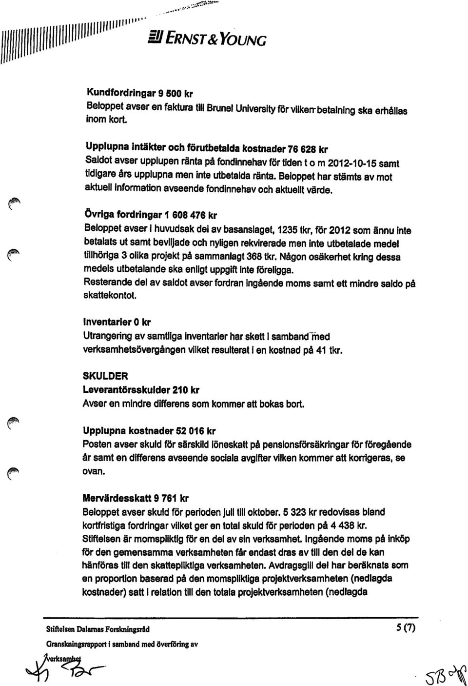 Upplupna Intlkter och förutbetalda kostnader 76 628 kr Saldot avser upplupen ränta på fondinnehav för tiden t o m 2012.. 10-15 samt tidigare års upplupna men inte utbetalda ränta.