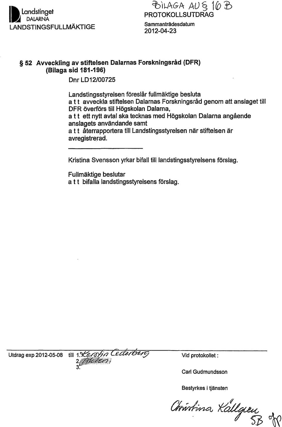 t t ett nytt avtal ska tecknas med Högskolan Dalarna.angående anslagets användande samt a t t återrapportera till Landstingsstyrelsen när stiftelsen är avregistrerad.