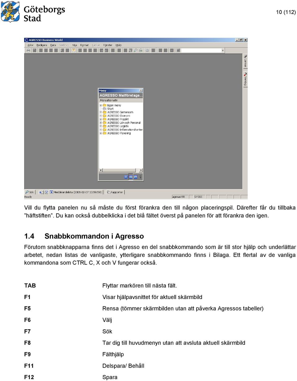 4 Snabbkommandon i Agresso Förutom snabbknapparna finns det i Agresso en del snabbkommando som är till stor hjälp och underlättar arbetet, nedan listas de vanligaste, ytterligare snabbkommando