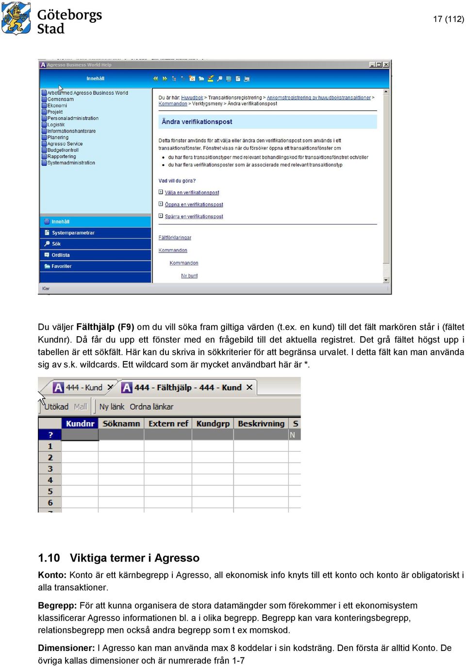 I detta fält kan man använda sig av s.k. wildcards. Ett wildcard som är mycket användbart här är *. 1.