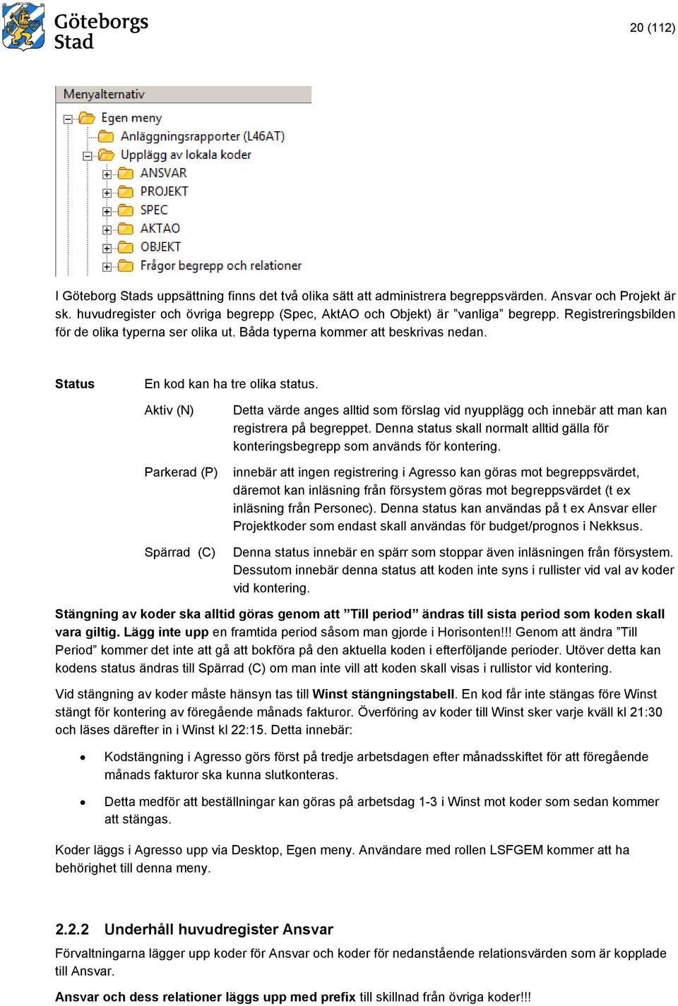 Aktiv (N) Parkerad (P) Spärrad (C) Detta värde anges alltid som förslag vid nyupplägg och innebär att man kan registrera på begreppet.