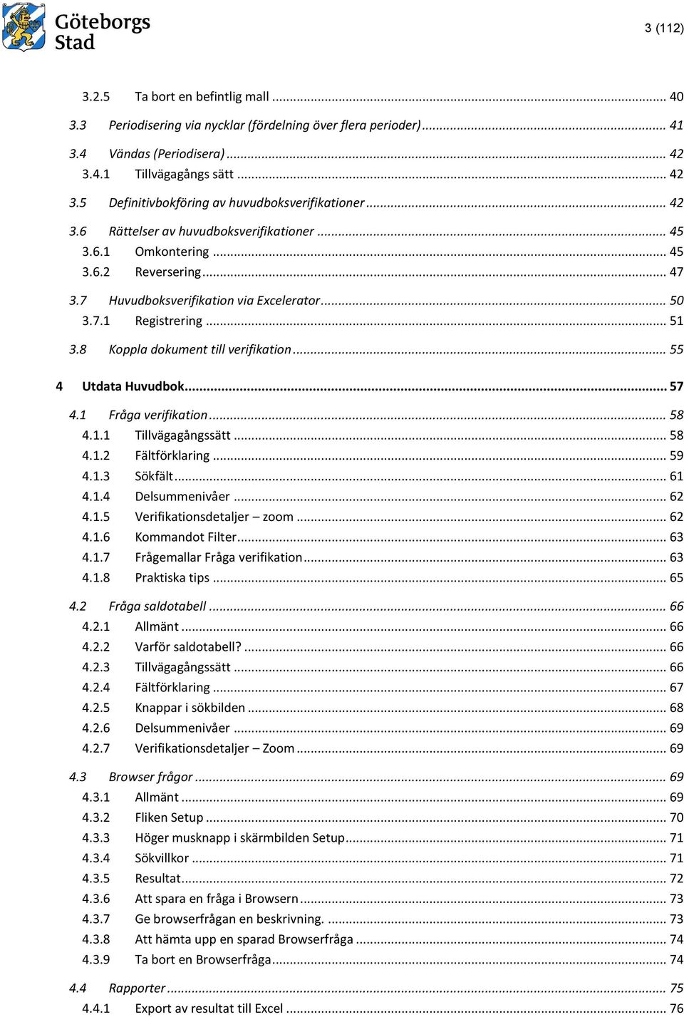 8 Koppla dokument till verifikation... 55 4 Utdata Huvudbok... 57 4.1 Fråga verifikation... 58 4.1.1 Tillvägagångssätt... 58 4.1.2 Fältförklaring... 59 4.1.3 Sökfält... 61 4.1.4 Delsummenivåer... 62 4.