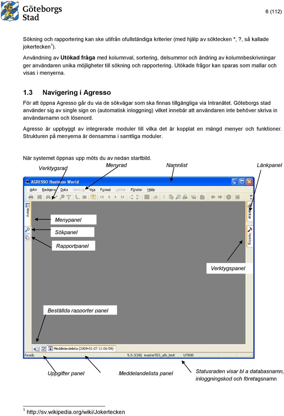 Utökade frågor kan sparas som mallar och visas i menyerna. 1.3 Navigering i Agresso För att öppna Agresso går du via de sökvägar som ska finnas tillgängliga via Intranätet.