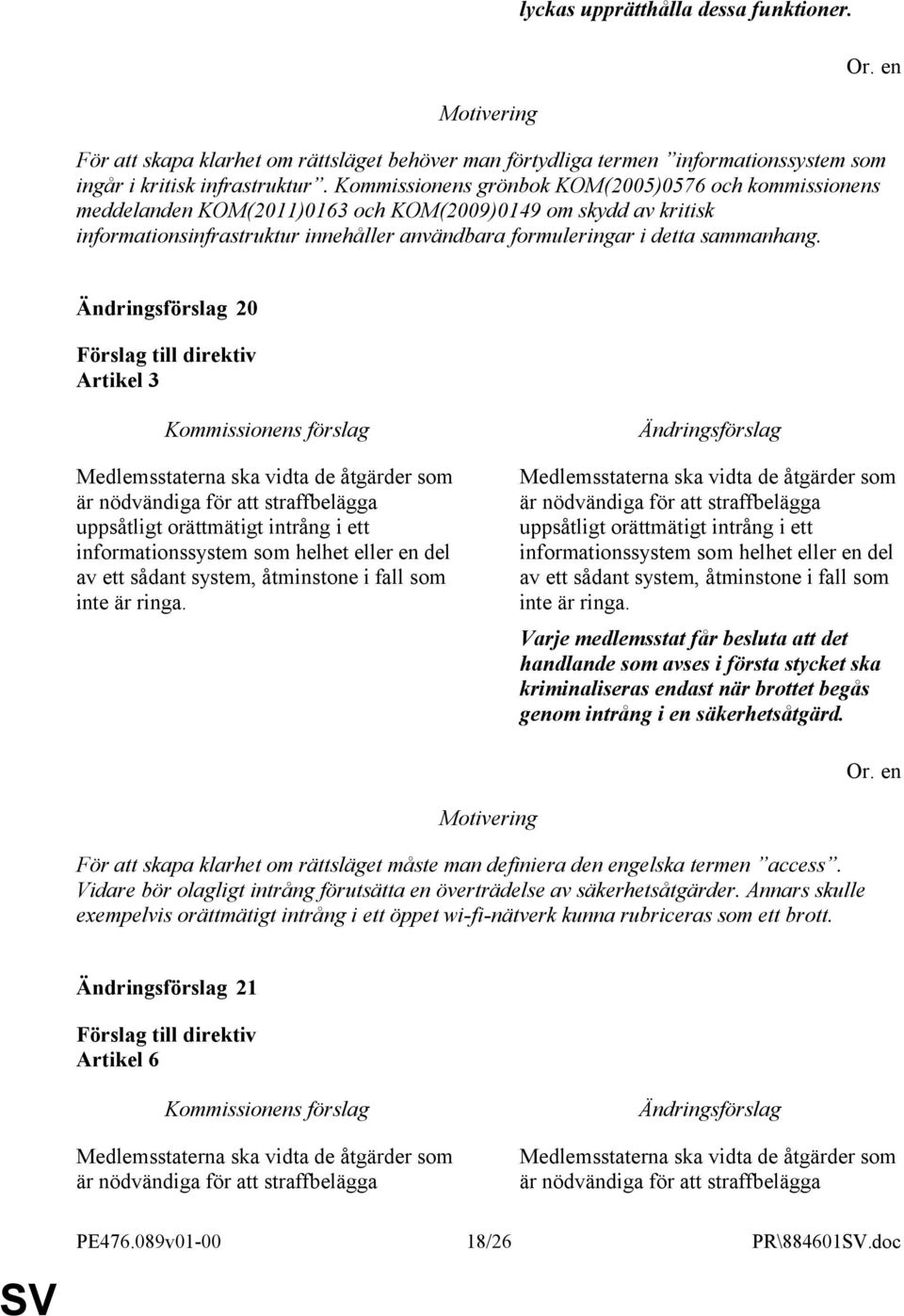 20 Artikel 3 Medlemsstaterna ska vidta de åtgärder som är nödvändiga för att straffbelägga uppsåtligt orättmätigt intrång i ett informationssystem som helhet eller en del av ett sådant system,