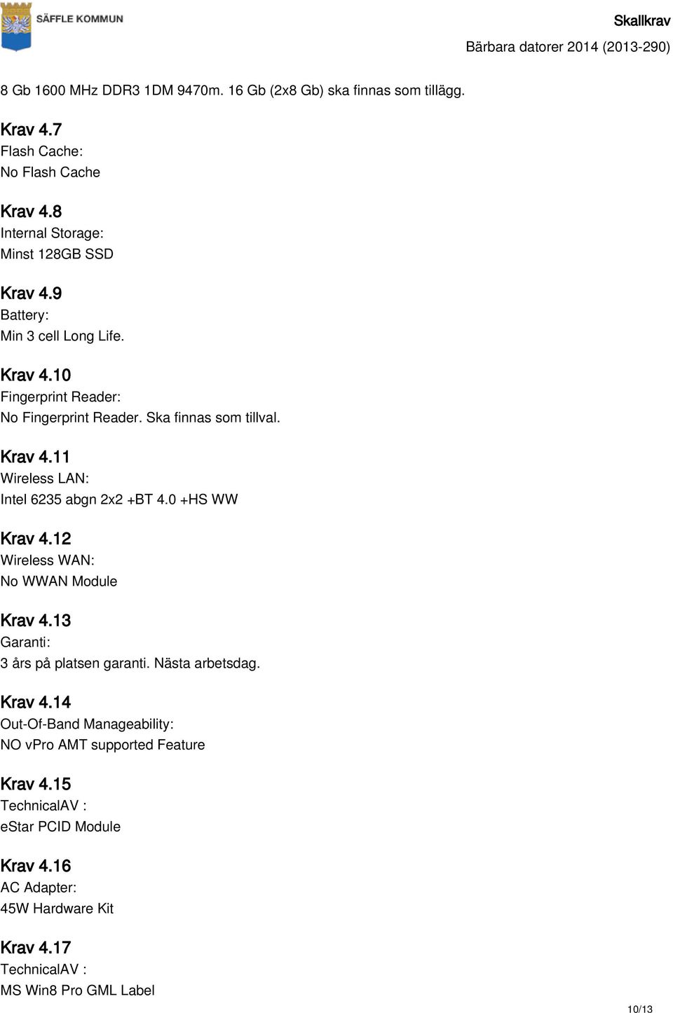 Ska finnas som tillval. Krav 4.11 Wireless LAN: Intel 6235 abgn 2x2 +BT 4.0 +HS WW Krav 4.12 Wireless WAN: No WWAN Module Krav 4.