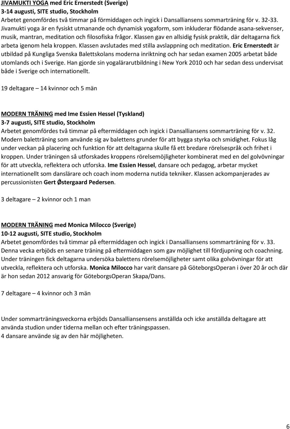 Klassen gav en allsidig fysisk praktik, där deltagarna fick arbeta igenom hela kroppen. Klassen avslutades med stilla avslappning och meditation.