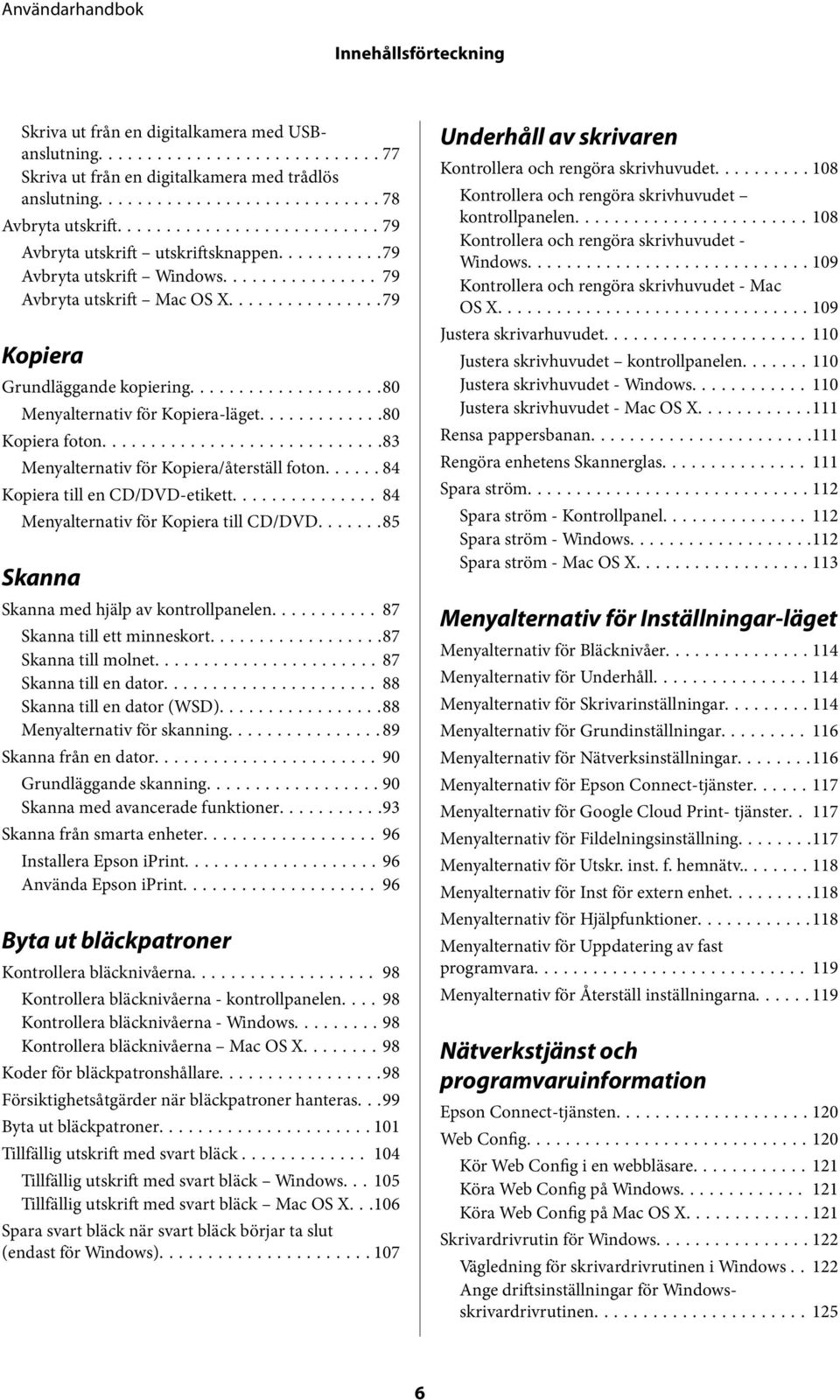 ..83 Menyalternativ för Kopiera/återställ foton...... 84 Kopiera till en CD/DVD-etikett... 84 Menyalternativ för Kopiera till CD/DVD.......85 Skanna Skanna med hjälp av kontrollpanelen.