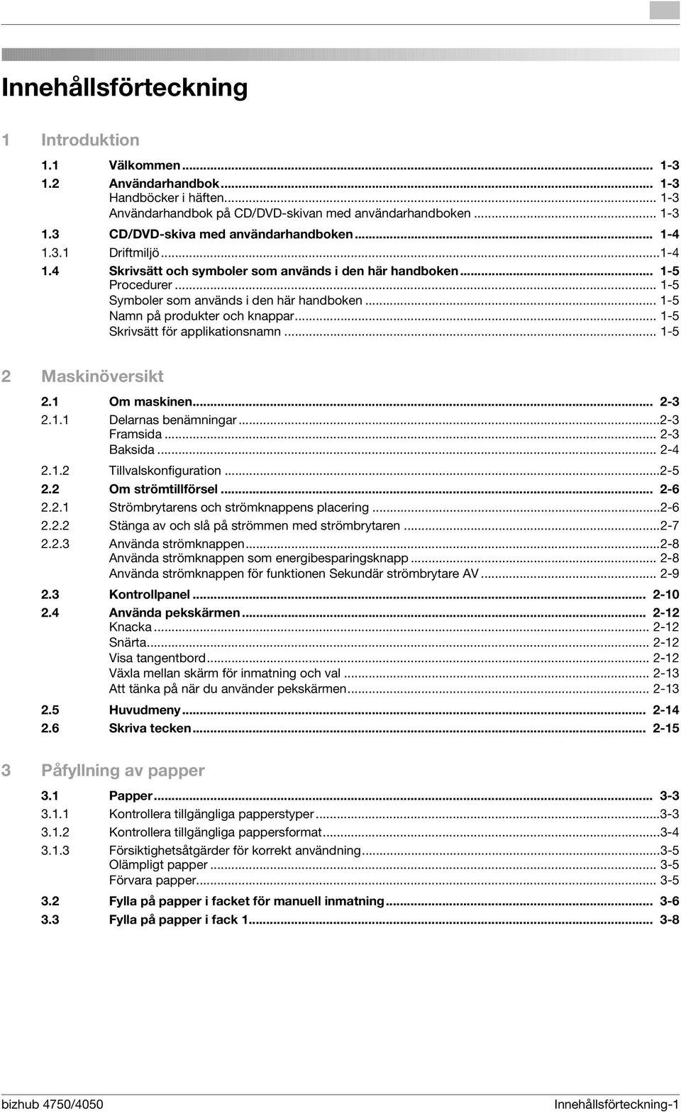 .. 1-5 Skrivsätt för applikationsnamn... 1-5 2 Maskinöversikt 2.1 Om maskinen... 2-3 2.1.1 Delarnas benämningar...2-3 Framsida... 2-3 Baksida... 2-4 2.1.2 Tillvalskonfiguration...2-5 2.