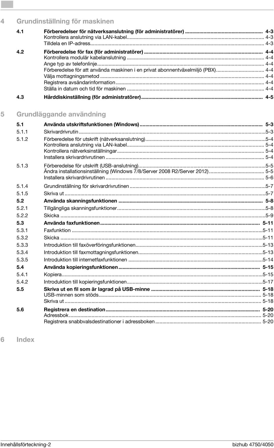 .. 4-4 Välja mottagningsmetod... 4-4 Registrera avsändarinformation... 4-4 Ställa in datum och tid för maskinen... 4-4 4.3 Hårddiskinställning (för administratörer)... 4-5 5 Grundläggande användning 5.