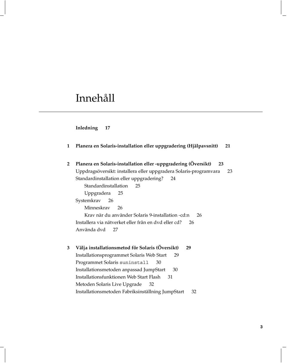 24 Standardinstallation 25 Uppgradera 25 Systemkrav 26 Minneskrav 26 Krav när duanvänder Solaris 9-installation -cd:n 26 Installera via nätverket eller från en dvd eller cd?