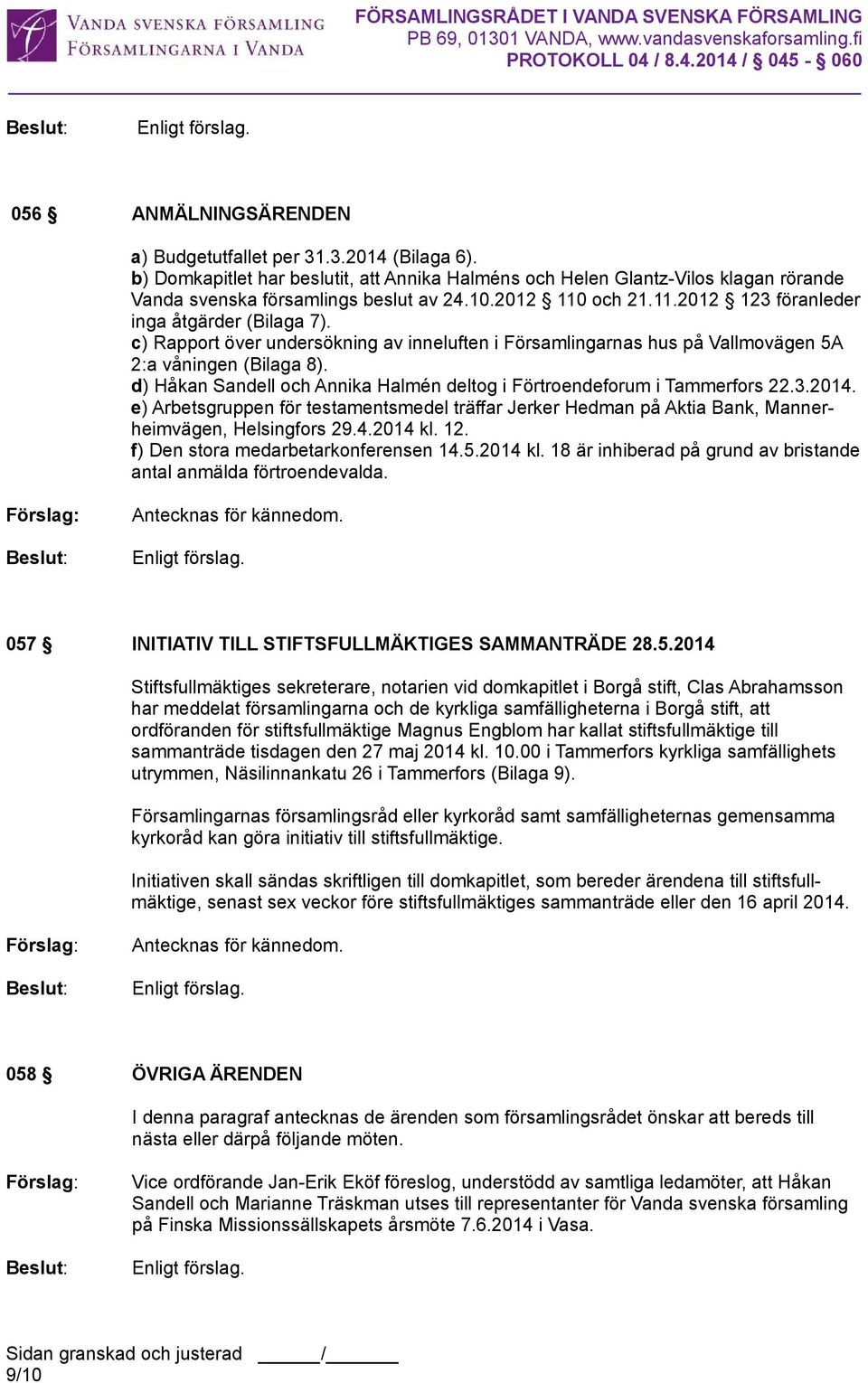 d) Håkan Sandell och Annika Halmén deltog i Förtroendeforum i Tammerfors 22.3.2014. e) Arbetsgruppen för testamentsmedel träffar Jerker Hedman på Aktia Bank, Mannerheimvägen, Helsingfors 29.4.2014 kl.