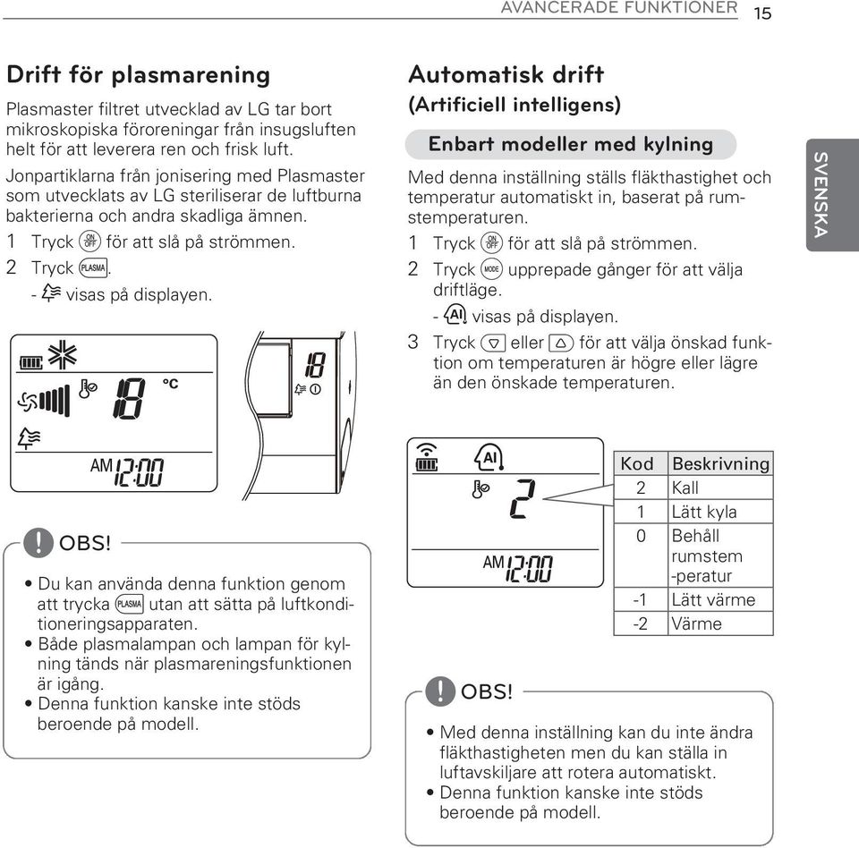 Automatisk drift (Artificiell intelligens) Enbart modeller med kylning Med denna inställning ställs fläkthastighet och temperatur automatiskt in, baserat på rumstemperaturen.