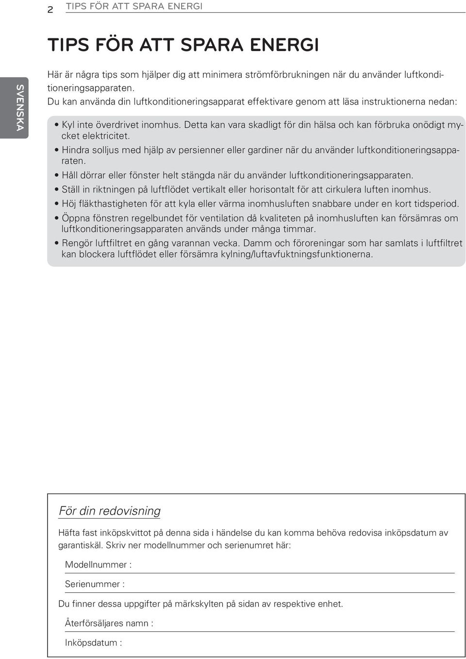 Detta kan vara skadligt för din hälsa och kan förbruka onödigt mycket elektricitet. Hindra solljus med hjälp av persienner eller gardiner när du använder luftkonditioneringsapparaten.