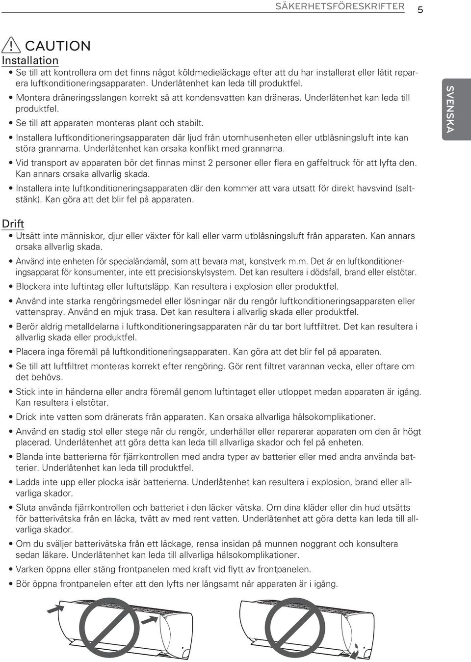 Installera luftkonditioneringsapparaten där ljud från utomhusenheten eller utblåsningsluft inte kan störa grannarna. Underlåtenhet kan orsaka konflikt med grannarna.