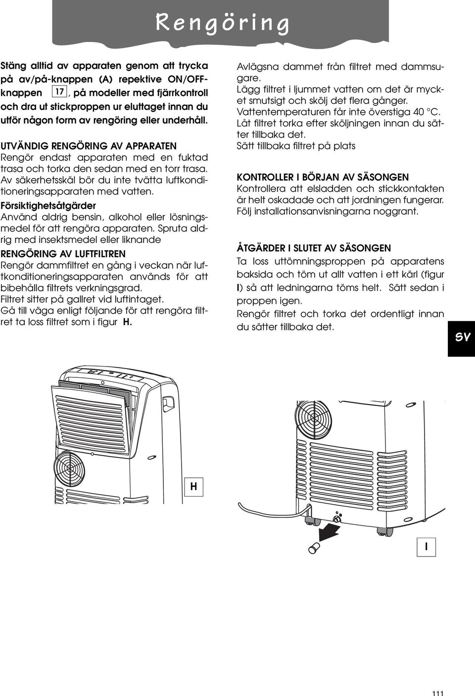 Av säkerhetsskäl bör du inte tvätta luftkonditioneringsapparaten med vatten. Försiktighetsåtgärder Använd aldrig bensin, alkohol eller lösningsmedel för att rengöra apparaten.