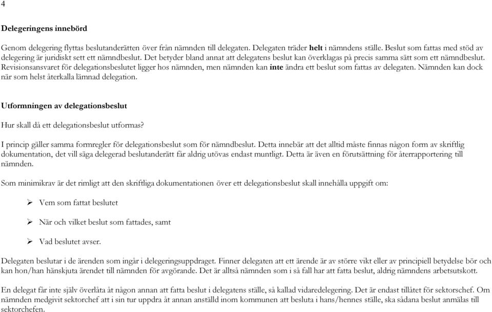 Revisionsansvaret för delegationsbeslutet ligger hos nämnden, men nämnden kan inte ändra ett beslut som fattas av delegaten. Nämnden kan dock när som helst återkalla lämnad delegation.