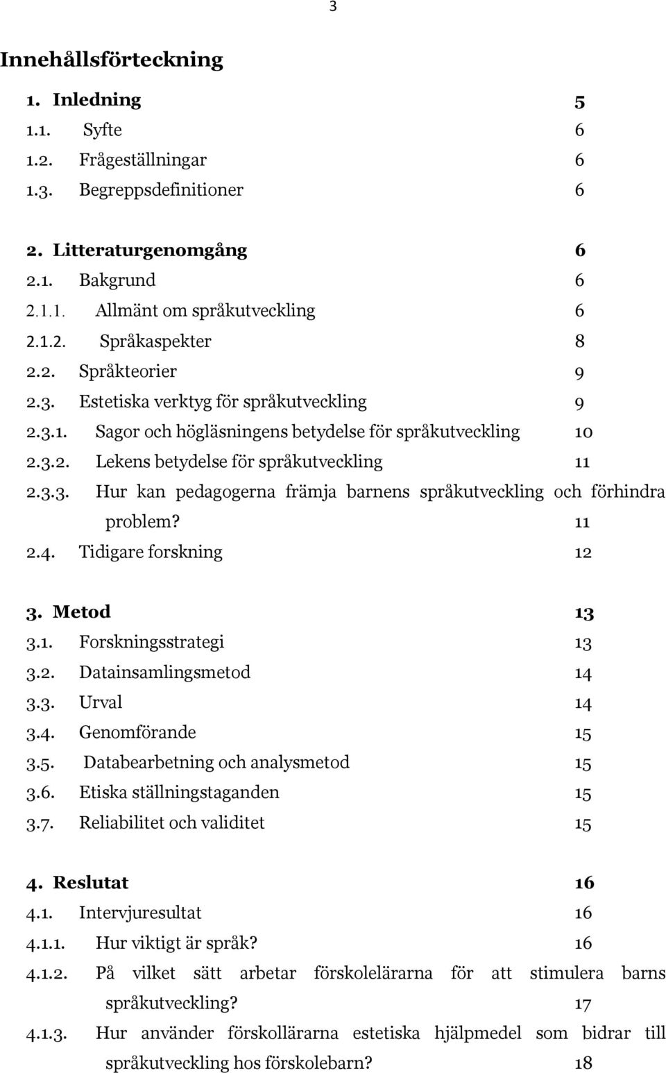 11 2.4. Tidigare forskning 12 3. Metod 13 3.1. Forskningsstrategi 13 3.2. Datainsamlingsmetod 14 3.3. Urval 14 3.4. Genomförande 15 3.5. Databearbetning och analysmetod 15 3.6.