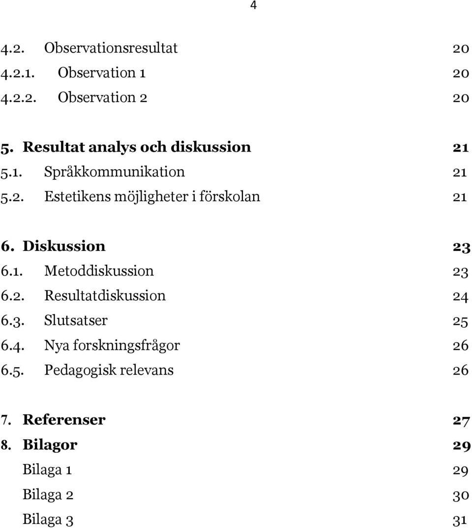 Diskussion 23 6.1. Metoddiskussion 23 6.2. Resultatdiskussion 24 6.3. Slutsatser 25 6.4. Nya forskningsfrågor 26 6.