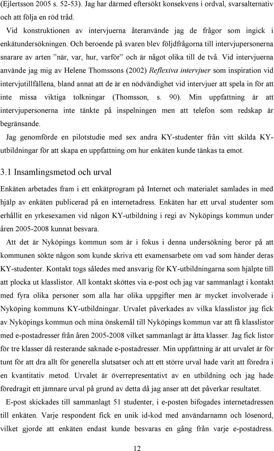 Och beroende på svaren blev följdfrågorna till intervjupersonerna snarare av arten när, var, hur, varför och är något olika till de två.