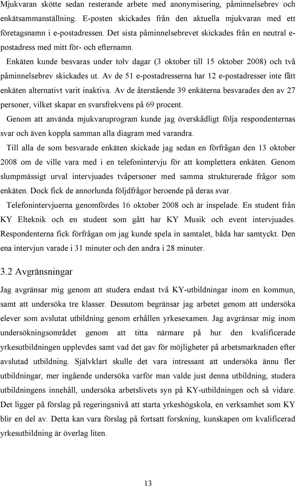 Enkäten kunde besvaras under tolv dagar (3 oktober till 15 oktober 2008) och två påminnelsebrev skickades ut.