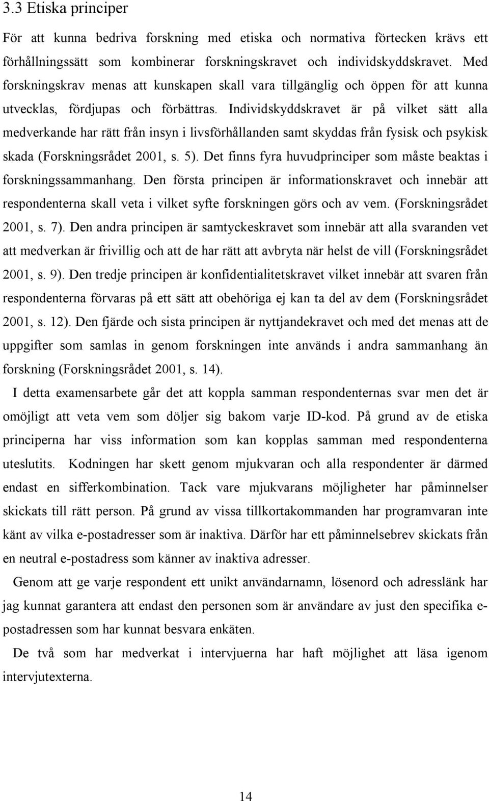 Individskyddskravet är på vilket sätt alla medverkande har rätt från insyn i livsförhållanden samt skyddas från fysisk och psykisk skada (Forskningsrådet 2001, s. 5).