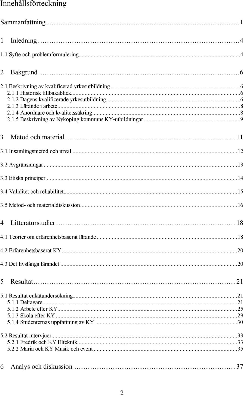 2 Avgränsningar...13 3.3 Etiska principer...14 3.4 Validitet och reliabilitet...15 3.5 Metod- och materialdiskussion...16 4 Litteraturstudier...18 4.1 Teorier om erfarenhetsbaserat lärande...18 4.2 Erfarenhetsbaserat KY.