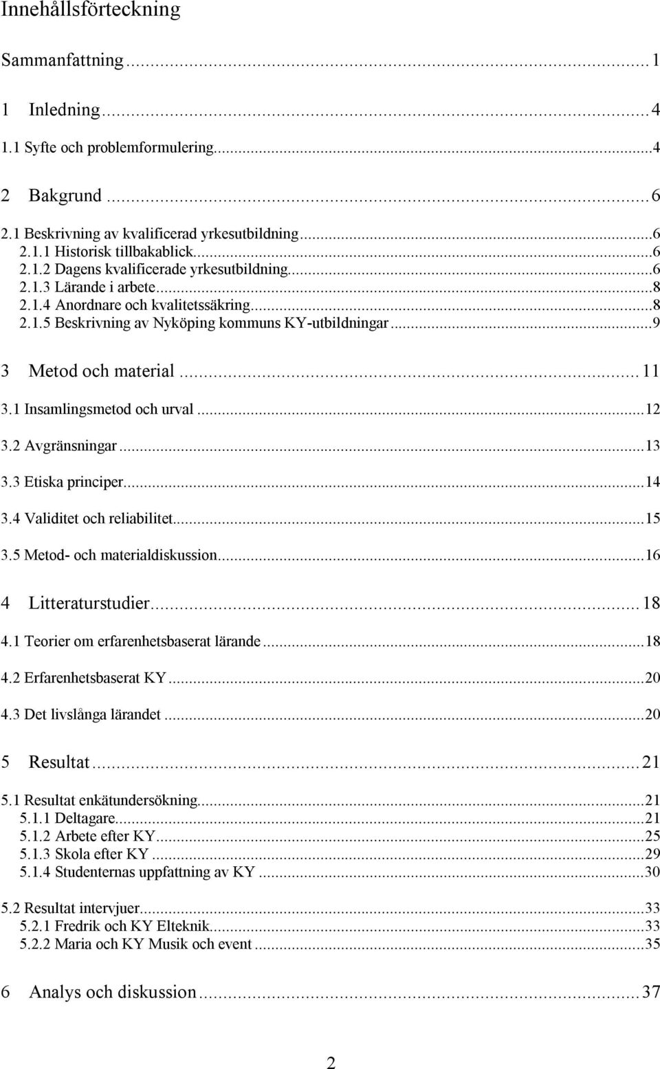 2 Avgränsningar...13 3.3 Etiska principer...14 3.4 Validitet och reliabilitet...15 3.5 Metod- och materialdiskussion...16 4 Litteraturstudier...18 4.1 Teorier om erfarenhetsbaserat lärande...18 4.2 Erfarenhetsbaserat KY.