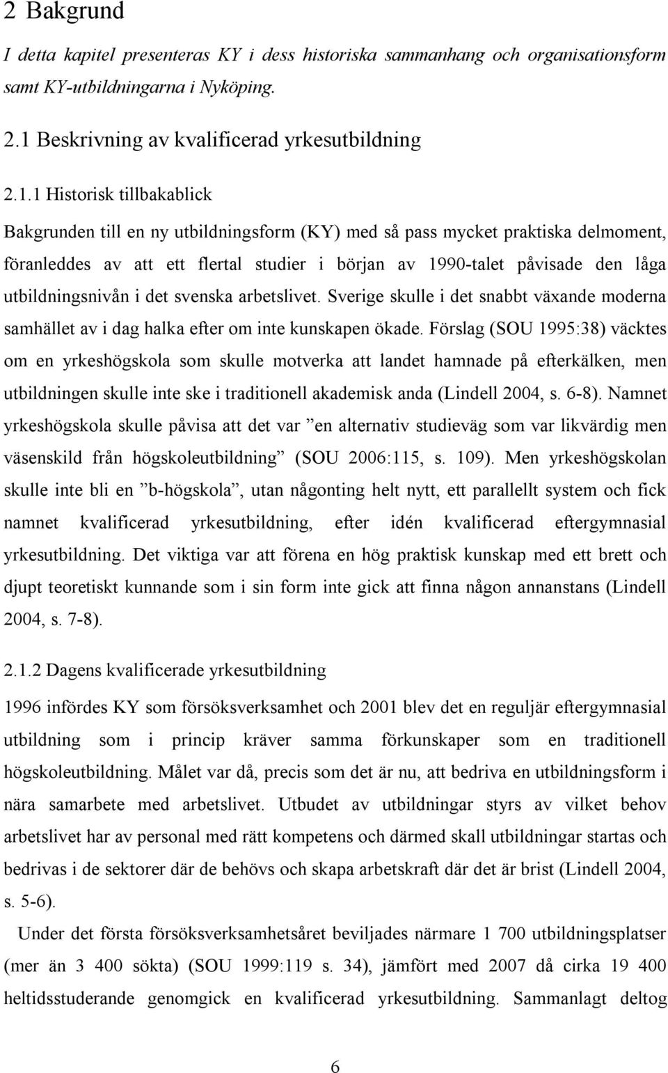 1 Historisk tillbakablick Bakgrunden till en ny utbildningsform (KY) med så pass mycket praktiska delmoment, föranleddes av att ett flertal studier i början av 1990-talet påvisade den låga